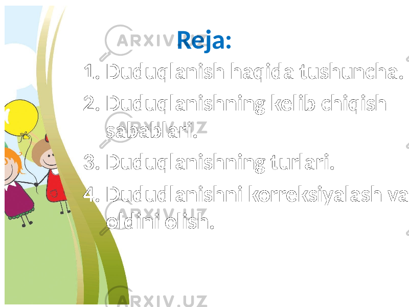 Reja: 1. Duduqlanish haqida tushuncha. 2. Duduqlanishning kelib chiqish sabablari. 3. Duduqlanishning turlari. 4. Dududlanishni korreksiyalash va oldini olish. 