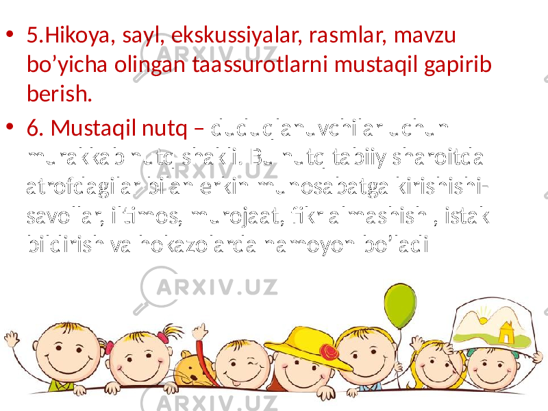 • 5.Hikoya, sayl, ekskussiyalar, rasmlar, mavzu bo’yicha olingan taassurotlarni mustaqil gapirib berish. • 6. Mustaqil nutq – duduqlanuvchilar uchun murakkab nutq shakli. Bu nutq tabiiy sharoitda atrofdagilar bilan erkin munosabatga kirishishi- savollar, iltimos, murojaat, fikr almashish , istak bildirish va hokazolarda namoyon bo’ladi 