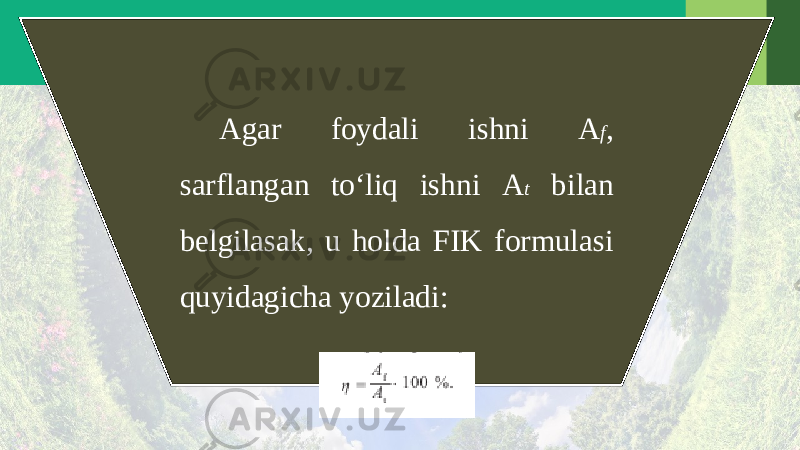 Agar foydali ishni A f , sarflangan to‘liq ishni A t bilan belgilasak, u holda FIK formulasi quyidagicha yoziladi: 