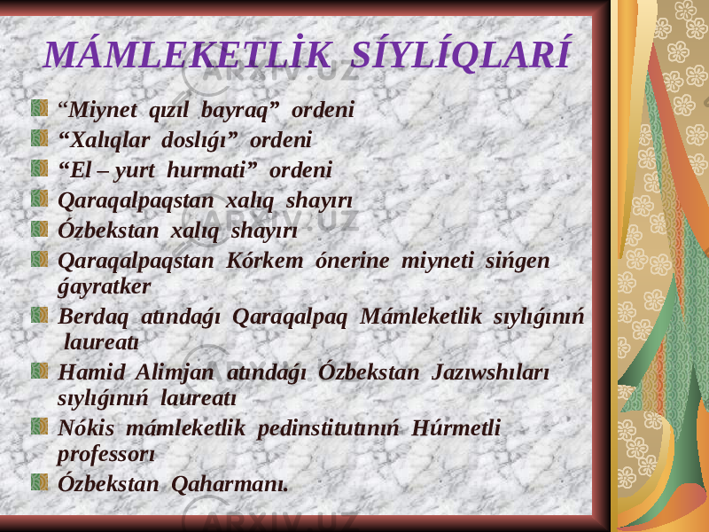MÁMLEKETLİK SÍYLÍQLARÍ “ Miynet qızıl bayraq” ordeni “ Xalıqlar doslıǵı” ordeni “ El – yurt hurmati” ordeni Qaraqalpaqstan xalıq shayırı Ózbekstan xalıq shayırı Qaraqalpaqstan Kórkem ónerine miyneti sińgen ǵayratker Berdaq atındaǵı Qaraqalpaq Mámleketlik sıylıǵınıń laureatı Hamid Alimjan atındaǵı Ózbekstan Jazıwshıları sıylıǵınıń laureatı Nókis mámleketlik pedinstitutınıń Húrmetli professorı Ózbekstan Qaharmanı. 