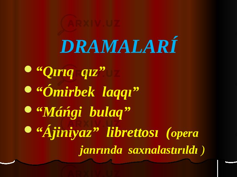 DRAMALARÍ  “ Qırıq qız”  “ Ómirbek laqqı”  “ Máńgi bulaq”  “ Ájiniyaz” librettosı ( opera janrında saxnalastırıldı ) 