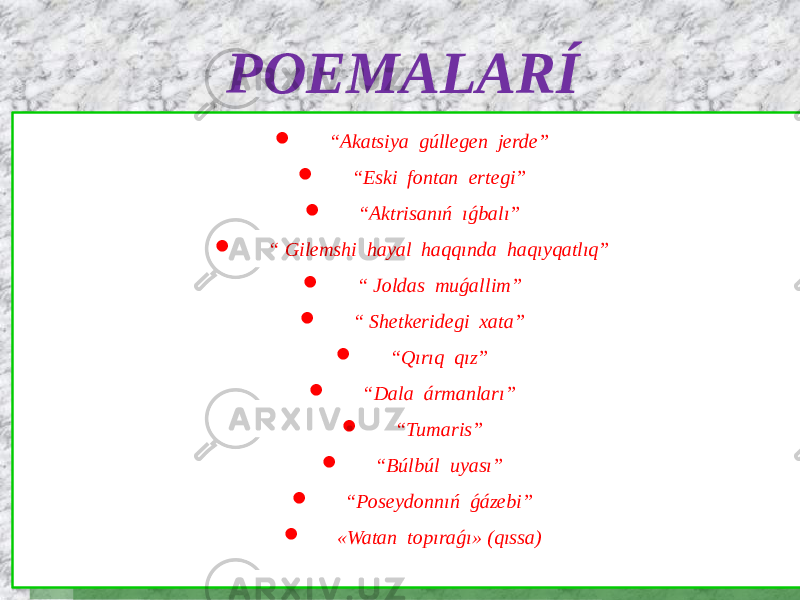 POEMALARÍ  “ Akatsiya gúllegen jerde”  “ Eski fontan ertegi”  “ Aktrisanıń ıǵbalı”  “ Gilemshi hayal haqqında haqıyqatlıq”  “ Joldas muǵallim”  “ Shetkeridegi xata”  “ Qırıq qız”  “ Dala ármanları”  “ Tumaris”  “ Búlbúl uyası”  “ Poseydonnıń ǵázebi”  «Watan topıraǵı» (qıssa) 
