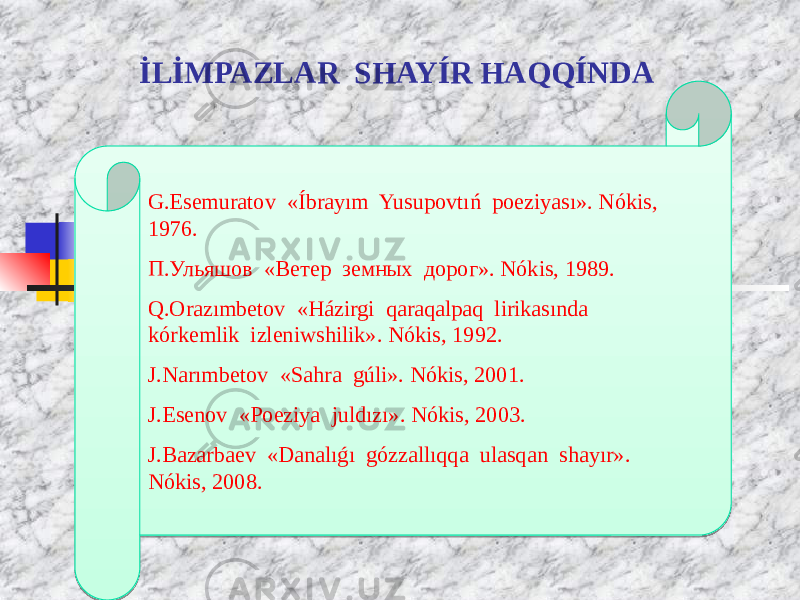 İLİMPAZLAR SHAYÍR HAQQÍNDA G.Esemuratov «Íbrayım Yusupovtıń poeziyası». Nókis, 1976. П.Ульяшов «Ветер земных дорог». Nókis, 1989. Q.Orazımbetov «Házirgi qaraqalpaq lirikasında kórkemlik izleniwshilik». Nókis, 1992. J.Narımbetov «Sahra gúli». Nókis, 2001. J.Esenov «Poeziya juldızı». Nókis, 2003. J.Bazarbaev «Danalıǵı gózzallıqqa ulasqan shayır». Nókis, 2008.45 2D 51 2A 15 38234D 38234F 382339 4D 