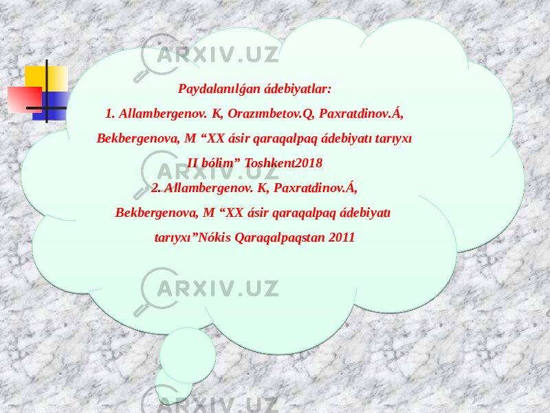 Paydalanılǵan ádebiyatlar: 1. Allambergenov. K, Orazımbetov.Q, Paxratdinov.Á, Bekbergenova, M “XX ásir qaraqalpaq ádebiyatı tarıyxı II bólim” Toshkent2018 2. Allambergenov. K, Paxratdinov.Á, Bekbergenova, M “XX ásir qaraqalpaq ádebiyatı tarıyxı”Nókis Qaraqalpaqstan 2011302226 19020C 4B142E2114 4747 1B020C 4B14 0922100A26 