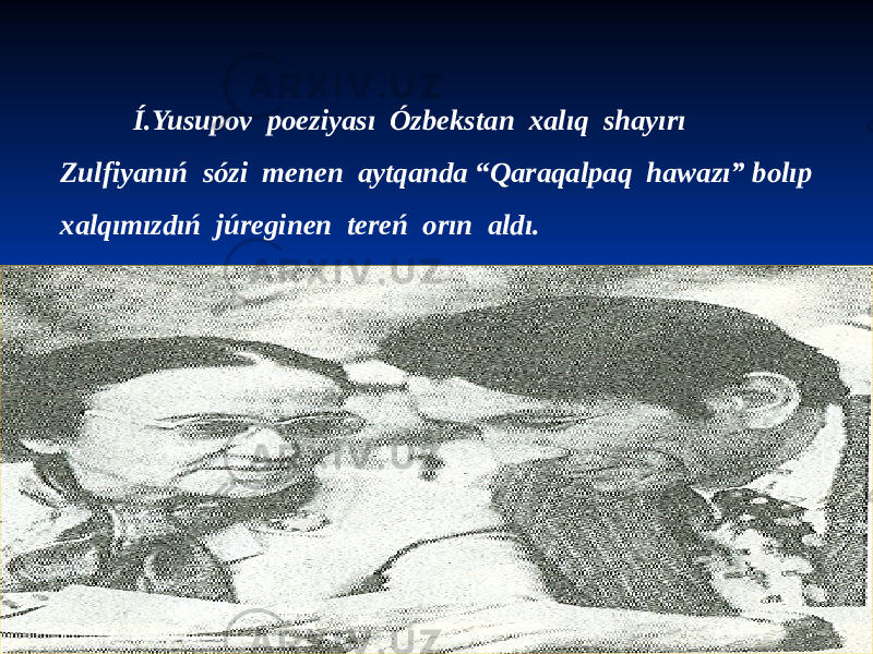  Í.Yusupov poeziyası Ózbekstan xalıq shayırı Zulfiyanıń sózi menen aytqanda “Qaraqalpaq hawazı” bolıp xalqımızdıń júreginen tereń orın aldı. 
