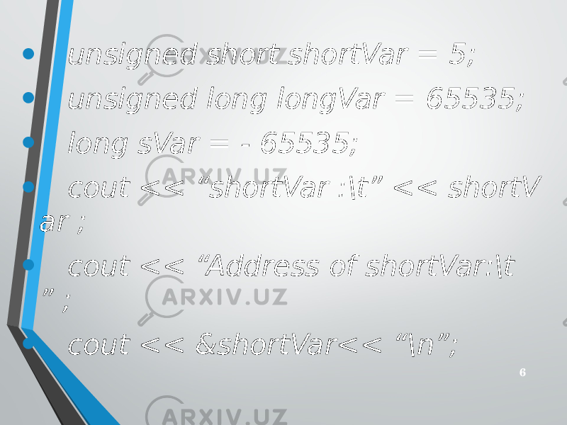 • unsigned short shortVar = 5; • unsigned long longVar = 65535; • long sVar = - 65535; • cout << “shortVar :\t” << shortV ar ; • cout << “Address of shortVar:\t ” ; • cout << &shortVar<< “\n”; 6 