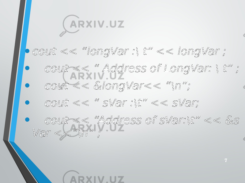 • cout << “longVar :\ t” << longVar ; • cout << “ Address of LongVar: \ t” ; • cout << &longVar<< “\n”; • cout << “ sVar :\t” << sVar; • cout << “Address of sVar:\t” << &s Var <<“\n” ; 7 