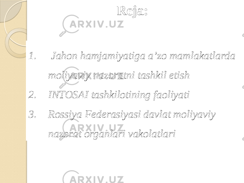 1. Jahon hamjamiyatiga a’zo mamlakatlarda moliyaviy nazoratni tashkil etish 2. INTOSAI tashkilotining faoliyati 3. Rossiya Federasiyasi davlat moliyaviy nazorat organlari vakolatlari Reja: 