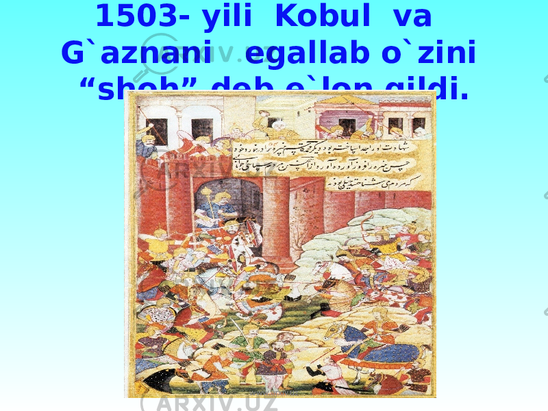 1503- yili Kobul va G`aznani egallab o`zini “shoh” deb e`lon qildi. www.arxiv.uz 