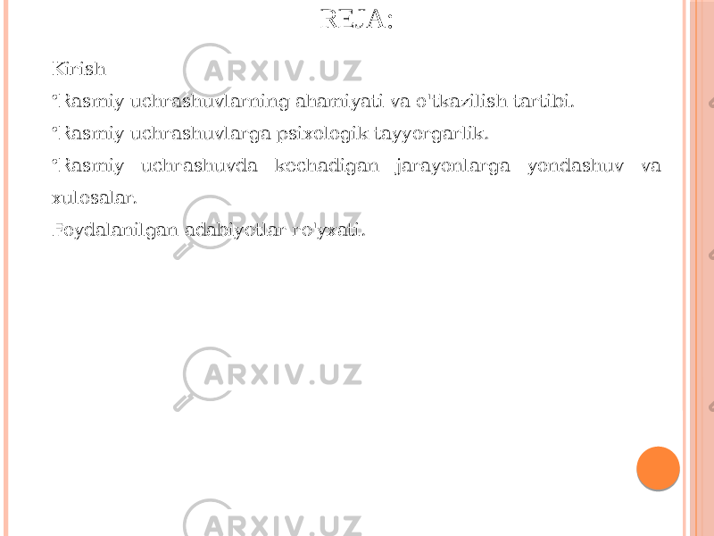 REJA: Kirish • Rasmiy uchrashuvlarning ahamiyati va o&#39;tkazilish tartibi. • Rasmiy uchrashuvlarga psixologik tayyorgarlik. • Rasmiy uchrashuvda kechadigan jarayonlarga yondashuv va xulosalar. Foydalanilgan adabiyotlar ro&#39;yxati. 