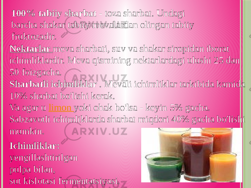 Ichimliklar: yengillashtirilgan pulpa bilan, sut kislotasi fermentatsiyasi. 100% tabiiy sharbat - toza sharbat. Undagi barcha shakar tabiiy mevalardan olingan tabiiy fruktozadir. Nektarlar meva sharbati, suv va shakar siropidan iborat ichimliklardir. Meva qismining nektarlardagi ulushi 25 dan 50 foizgacha. Sharbatli ichimliklar . Mevali ichimliklar tarkibida kamida 10% sharbat bo&#39;lishi kerak. Va agar u limon yoki ohak bo&#39;lsa - keyin 5% gacha. Sabzavotli ichimliklarda sharbat miqdori 40% gacha bo&#39;lishi mumkin. 