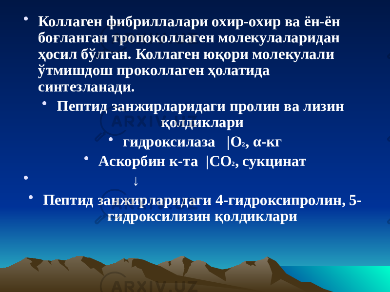 • Коллаген фибриллалари охир-охир ва ён-ён боғланган тропоколлаген молекулаларидан ҳосил бўлган. Коллаген юқори молекулали ўтмишдош проколлаген ҳолатида синтезланади. • Пептид занжирларидаги пролин ва лизин қолдиклари • гидроксилаза |О 2 , α-кг • Аскорбин к-та |СО 2 , сукцинат • ↓ • Пептид занжирларидаги 4-гидроксипролин, 5- гидроксилизин қолдиклари 