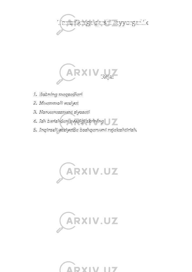 Terrorizmga qarshi tayyorgarlik Reja: 1. Bobning maqsadlari 2. Muammoli vaziyat 3. Nonxarassment siyosati 4. Ish berishdan avvalgi skrining 5. Inqirozli vaziyatda boshqaruvni rejalashtirish. 