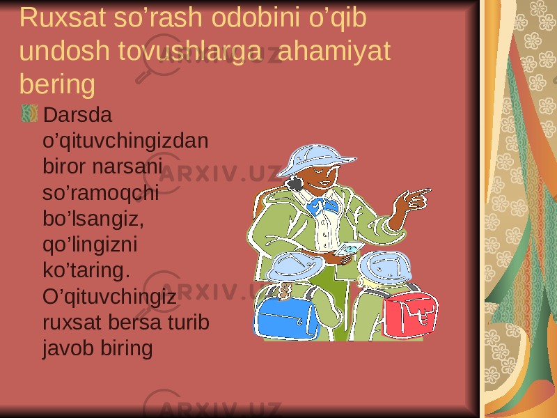 Ruxsat so’rash odobini o’qib undosh tovushlarga ahamiyat bering Darsda o’qituvchingizdan biror narsani so’ramoqchi bo’lsangiz, qo’lingizni ko’taring. O’qituvchingiz ruxsat bersa turib javob biring 