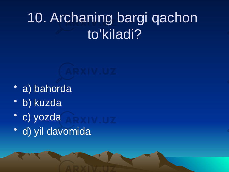 10. Archaning bargi qachon to’kiladi? • a) bahorda • b) kuzda • c) yozda • d) yil davomida 