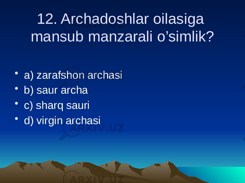 12. Archadoshlar oilasiga mansub manzarali o’simlik? • a) zarafshon archasi • b) saur archa • c) sharq sauri • d) virgin archasi 