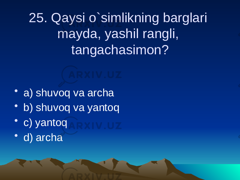 25. Qaysi o`simlikning barglari mayda, yashil rangli, tangachasimon? • a) shuvoq va archa • b) shuvoq va yantoq • c) yantoq • d) archa 