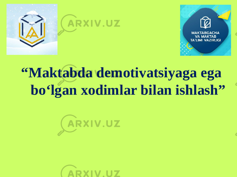 “ Maktabda demotivatsiyaga ega bo‘lgan xodimlar bilan ishlash” 