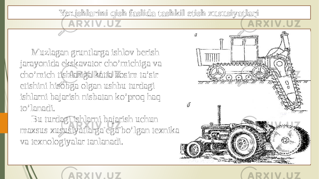 Yer ishlarini qish faslida tashkil etish xususiyatlari Muzlagan gruntlarga ishlov berish jarayonida ekskavator cho’michiga va cho’mich tishlariga katta bosim ta’sir etishini hisobga olgan ushbu turdagi ishlarni bajarish nisbatan ko’proq haq to’lanadi. Bu turdagi ishlarni bajarish uchun maxsus xususiyatlarga ega bo’lgan texnika va texnologiyalar tanlanadi. 