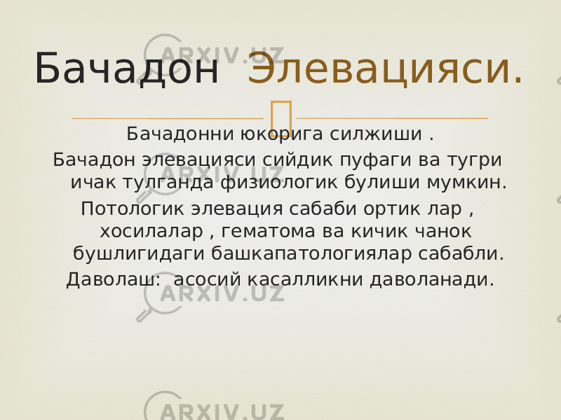 Бачадон Элевацияси. Бачадонни юкорига силжиши . Бачадон элевацияси сийдик пуфаги ва тугри ичак тулганда физиологик булиши мумкин. Потологик элевация сабаби ортик лар , хосилалар , гематома ва кичик чанок бушлигидаги башкапатологиялар сабабли. Даволаш: асосий касалликни даволанади. 