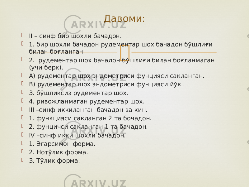  II – синф бир шохли бачадон.  1. бир шохли бачадон рудементар шох бачадон бўшлиғи билан боғланган.  2. рудементар шох бачадон бўшлиғи билан боғланмаган (учи берк).  А) рудементар шох эндометриси фунцияси сакланган.  В) рудементар шох эндометриси фунцияси йўк .  3. бўшликсиз рудементар шох.  4. ривожланмаган рудементар шох.  III –синф иккиланган бачадон ва кин.  1. функцияси сакланган 2 та бочадон.  2. фунцичси сакланган 1 та бачадон.  IV –синф икки шохли бачадон.  1. Эгарсимон форма.  2. Нотўлик форма.  3. Тўлик форма. Давоми: 