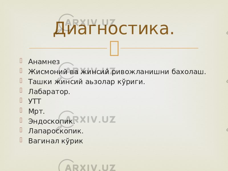   Анамнез  Жисмоний ва жинсий ривожланишни бахолаш.  Ташки жинсий аьзолар кўриги.  Лабаратор.  УТТ  Мрт.  Эндоскопик.  Лапароскопик.  Вагинал кўрик Диагностика. 