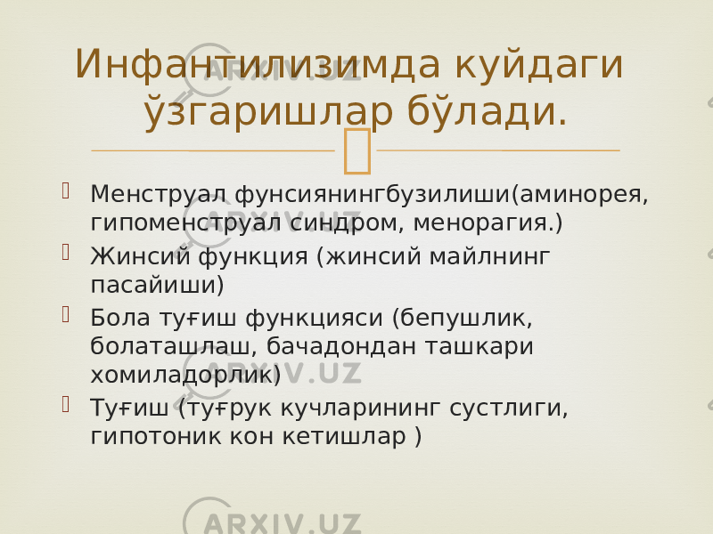   Менструал фунсиянингбузилиши(аминорея, гипоменструал синдром, менорагия.)  Жинсий функция (жинсий майлнинг пасайиши)  Бола туғиш функцияси (бепушлик, болаташлаш, бачадондан ташкари хомиладорлик)  Туғиш (туғрук кучларининг сустлиги, гипотоник кон кетишлар )Инфантилизимда куйдаги ўзгаришлар бўлади. 