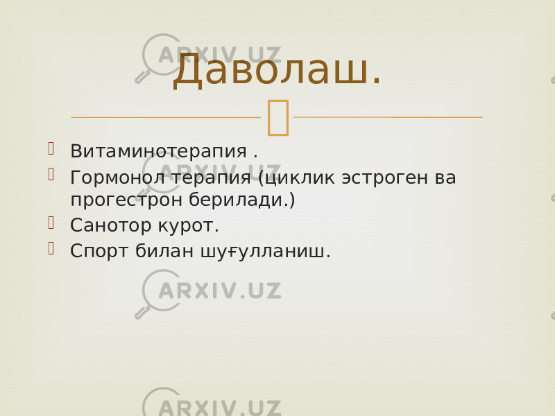   Витаминотерапия .  Гормонол терапия (циклик эстроген ва прогестрон берилади.)  Санотор курот.  Спорт билан шуғулланиш. Даволаш. 