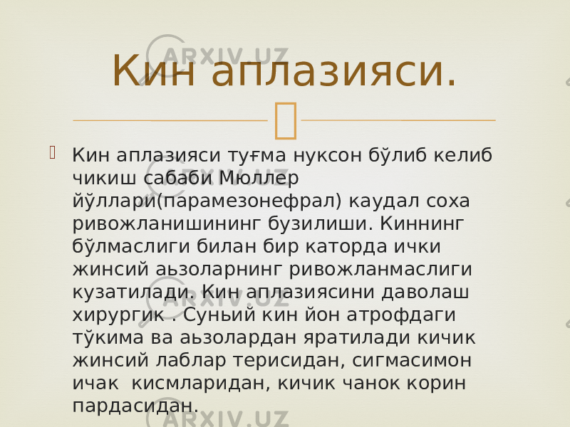   Кин аплазияси туғма нуксон бўлиб келиб чикиш сабаби Мюллер йўллари(парамезонефрал) каудал соха ривожланишининг бузилиши. Киннинг бўлмаслиги билан бир каторда ички жинсий аьзоларнинг ривожланмаслиги кузатилади. Кин аплазиясини даволаш хирургик . Суньий кин йон атрофдаги тўкима ва аьзолардан яратилади кичик жинсий лаблар терисидан, сигмасимон ичак кисмларидан, кичик чанок корин пардасидан. Кин аплазияси. 