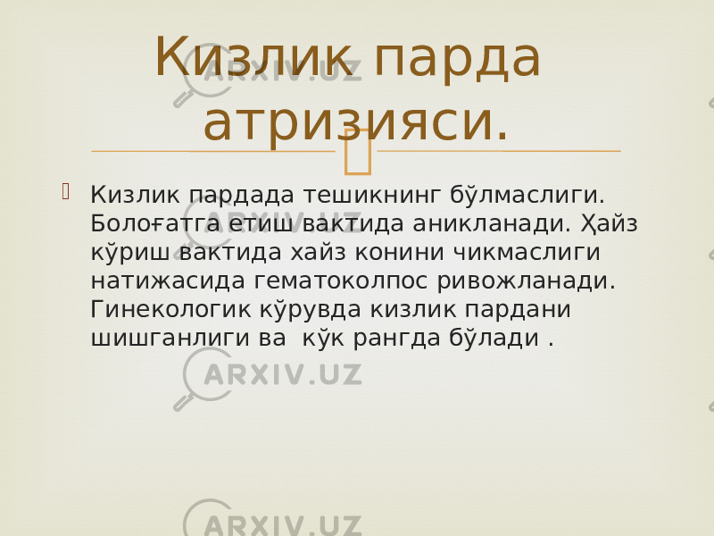   Кизлик пардада тешикнинг бўлмаслиги. Болоғатга етиш вактида аникланади. Ҳайз кўриш вактида хайз конини чикмаслиги натижасида гематоколпос ривожланади. Гинекологик кўрувда кизлик пардани шишганлиги ва кўк рангда бўлади . Кизлик парда атризияси. 