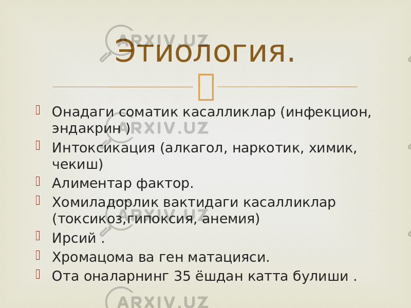   Онадаги соматик касалликлар (инфекцион, эндакрин )  Интоксикация (алкагол, наркотик, химик, чекиш)  Алиментар фактор.  Хомиладорлик вактидаги касалликлар (токсикоз,гипоксия, анемия)  Ирсий .  Хромацома ва ген матацияси.  Ота оналарнинг 35 ёшдан катта булиши . Этиология. 