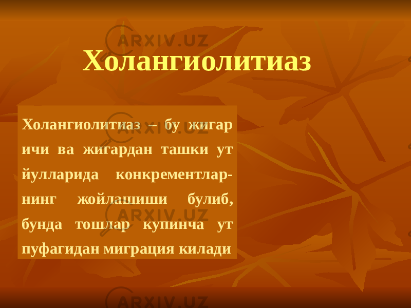 Холангиолитиаз Холангиолитиаз – бу жигар ичи ва жигардан ташки ут йулларида конкрементлар- нинг жойлашиши булиб, бунда тошлар купинча ут пуфагидан миграция килади 