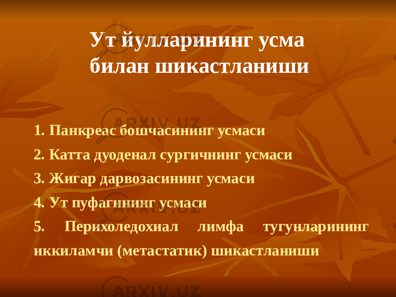 Ут йулларининг усма билан шикастланиши 1. Панкреас бошчасининг усмаси 2. Катта дуоденал сургичнинг усмаси 3. Жигар дарвозасининг усмаси 4. Ут пуфагининг усмаси 5. Перихоледохиал лимфа тугунларининг иккиламчи (метастатик) шикастланиши 