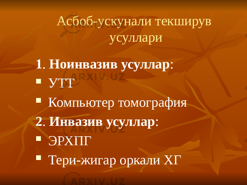 Асбоб-ускунали текширув усуллари 1 . Ноинвазив усуллар :  УТТ  Компьютер томография 2 . Инвазив усуллар :  ЭРХПГ  Тери-жигар оркали ХГ 