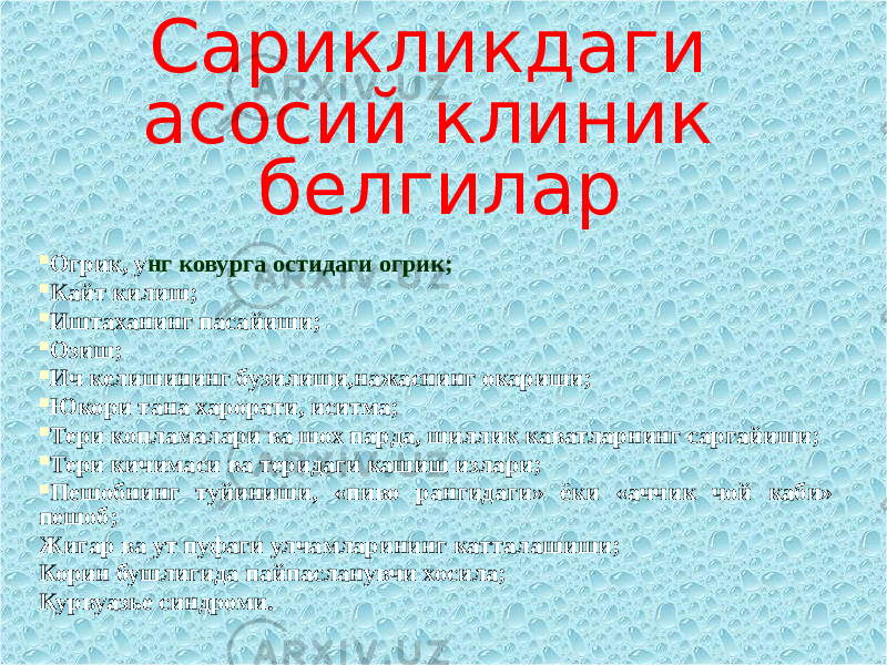 Сарикликдаги асосий клиник белгилар  Огрик, у нг ковурга остидаги огрик;  Кайт килиш;  Иштаханинг пасайиши;  Озиш;  Ич келишининг бузилиши,н ажаснинг окариши;  Юкори тана харорати, иситма;  Тери копламалари ва шох парда, шиллик каватларнинг саргайиши;  Тери кичимаси ва теридаги кашиш излари;  Пешобнинг туйиниши, «пиво рангидаги» ёки «аччик чой каби» пешоб; Жигар ва ут пуфаги улчамларининг катталашиши; Корин бушлигида пайпасланувчи хосила; Курвуазье синдроми. 