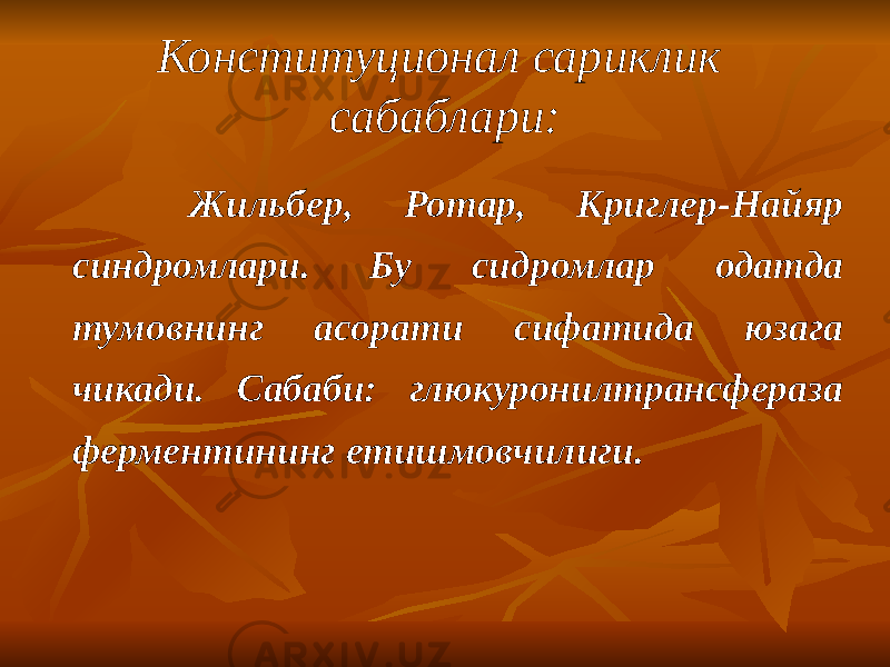 Конституционал сариклик сабаблари: Жильбер, Ротар, Криглер-Найяр синдромлари. Бу сидромлар одатда тумовнинг асорати сифатида юзага чикади. Сабаби: глюкуронилтрансфераза ферментининг етишмовчилиги. 