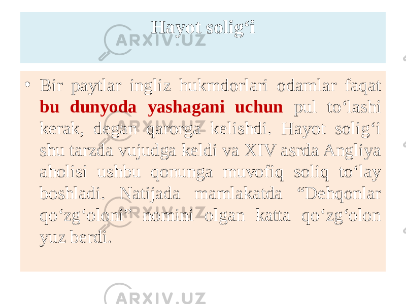 Hayot solig‘i • Bir paytlar ingliz hukmdorlari odamlar faqat bu dunyoda yashagani uchun pul to‘lashi kerak, degan qarorga kelishdi. Hayot solig‘i shu tarzda vujudga keldi va XIV asrda Angliya aholisi ushbu qonunga muvofiq soliq to‘lay boshladi. Natijada mamlakatda “Dehqonlar qo‘zg‘oloni” nomini olgan katta qo‘zg‘olon yuz berdi. 