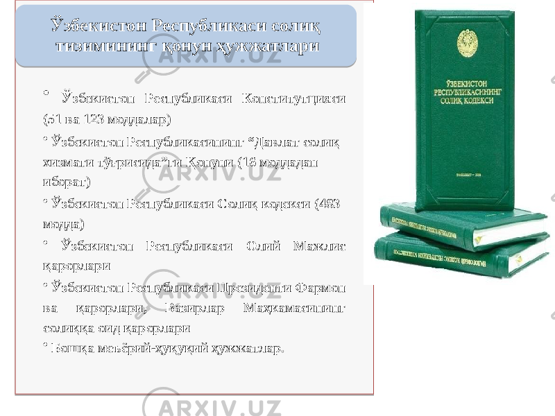 • Ў збекистон Республикаси Конститутцияси (51 ва 123 моддалар) • Ўзбекистон Республикасининг “Давлат солиқ хизмати тўғрисида”ги Қонуни (16 моддадан иборат) • Ўзбекистон Республикаси Солиқ кодекси (483 модда) • Ўзбекистон Республикаси Олий Мажлис қарорлари • Ўзбекистон Республикаси Президенти Фармон ва қарорлари, Вазирлар Маҳкамасининг солиққа оид қарорлари • Бошқа меъёрий-ҳуқуқий ҳужжатлар.Ўзбекистон Республикаси солиқ тизимининг қонун ҳужжатлари01 07 2E 2F 3637380726 01 07 2E2F 4021 21 01 07 2E2F 3B 01 07 2E2F 3F 01 07 2E2F 26 271B 01 07 50 2E 2521 