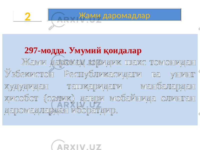  297-модда. Умумий қоидалар Жами даромад юридик шахс томонидан Ўзбекистон Республикасидаги ва унинг ҳудудидан ташқаридаги манбалардан ҳисобот (солиқ) даври мобайнида олинган даромадлардан иборатдир. 2 Жами даромадлар02 