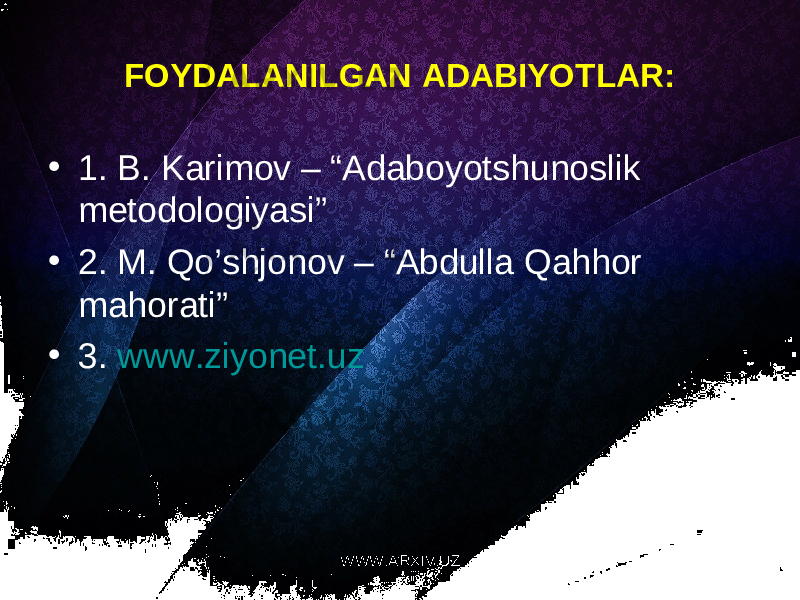 FOYDALANILGAN ADABIYOTLAR: • 1. B. Karimov – “Adaboyotshunoslik metodologiyasi” • 2. M. Qo’shjonov – “Abdulla Qahhor mahorati” • 3. www.ziyonet.uz WWW.ARXIV.UZ 