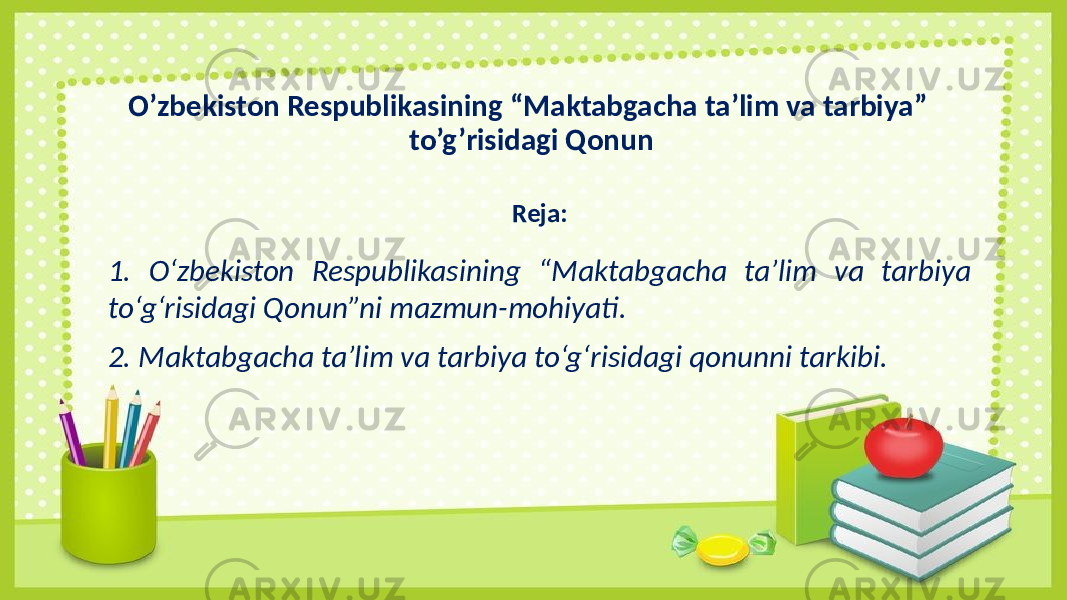 O’zbekiston Respublikasining “Maktabgacha ta’lim va tarbiya” to’g’risidagi Qonun Reja: 1. O‘zbekiston Respublikasining “Maktabgacha ta’lim va tarbiya to‘g‘risidagi Qonun”ni mazmun-mohiyati. 2. Maktabgacha ta’lim va tarbiya to‘g‘risidagi qonunni tarkibi. 