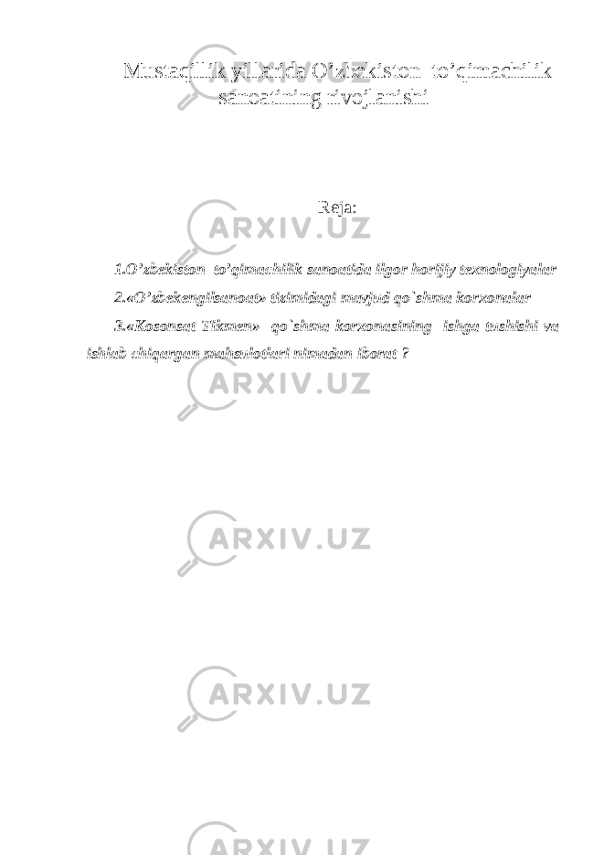 Mustaqillik yillarida O’zbekiston to’qimachilik sanoatining rivojlanishi Reja: 1.O’zbekiston to’qimachilik sanoatida ilgor horijiy texnologiyalar 2.«O’zbekengilsanoat» tizimidagi mavjud qo`shma korxonalar 3.«Kosonsat Tikmen» qo`shma korxonasining ishga tushishi va ishlab chiqargan mahsulotlari nimadan iborat ? 