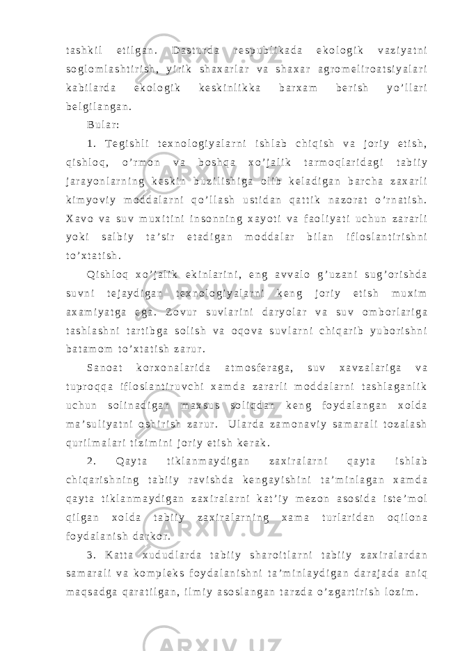 t a s h k i l e t i l g a n . D a s t u r d a r e s p u b l i k a d a e k o l o g i k v a z i y a t n i s o g l o m l a s h t i r i s h , y i r i k s h a x a r l a r v a s h a x a r a g r o m e l i r o a t s i y a l a r i k a b i l a r d a e k o l o g i k k e s k i n l i k k a b a r x a m b e r i s h y o ’ l l a r i b e l g i l a n g a n . B u l a r : 1 . T e g i s h l i t e x n o l o g i y a l a r n i i s h l a b c h i q i s h v a j o r i y e t i s h , q i s h l o q , o ’ r m o n v a b o s h q a x o ’ j a l i k t a r m o q l a r i d a g i t a b i i y j a r a y o n l a r n i n g k e s k i n b u z i l i s h i g a o l i b k e l a d i g a n b a r c h a z a x a r l i k i m y o v i y m o d d a l a r n i q o ’ l l a s h u s t i d a n q a t t i k n a z o r a t o ’ r n a t i s h . X a v o v a s u v m u x i t i n i i n s o n n i n g x a y o t i v a f a o l i y a t i u c h u n z a r a r l i y o k i s a l b i y t a ’ s i r e t a d i g a n m o d d a l a r b i l a n i f l o s l a n t i r i s h n i t o ’ x t a t i s h . Q i s h l o q x o ’ j a l i k e k i n l a r i n i , e n g a v v a l o g ’ u z a n i s u g ’ o r i s h d a s u v n i t e j a y d i g a n t e x n o l o g i y a l a r n i k e n g j o r i y e t i s h m u x i m a x a m i y a t g a e g a . Z o v u r s u v l a r i n i d a r y o l a r v a s u v o m b o r l a r i g a t a s h l a s h n i t a r t i b g a s o l i s h v a o q o v a s u v l a r n i c h i q a r i b y u b o r i s h n i b a t a m o m t o ’ x t a t i s h z a r u r . S a n o a t k o r x o n a l a r i d a a t m o s f e r a g a , s u v x a v z a l a r i g a v a t u p r o q q a i f l o s l a n t i r u v c h i x a m d a z a r a r l i m o d d a l a r n i t a s h l a g a n l i k u c h u n s o l i n a d i g a n m a x s u s s o l i q d a n k e n g f o y d a l a n g a n x o l d a m a ’ s u l i y a t n i o s h i r i s h z a r u r . U l a r d a z a m o n a v i y s a m a r a l i t o z a l a s h q u r i l m a l a r i t i z i m i n i j o r i y e t i s h k e r a k . 2 . Q a y t a t i k l a n m a y d i g a n z a x i r a l a r n i q a y t a i s h l a b c h i q a r i s h n i n g t a b i i y r a v i s h d a k e n g a y i s h i n i t a ’ m i n l a g a n x a m d a q a y t a t i k l a n m a y d i g a n z a x i r a l a r n i k a t ’ i y m e z o n a s o s i d a i s t e ’ m o l q i l g a n x o l d a t a b i i y z a x i r a l a r n i n g x a m a t u r l a r i d a n o q i l o n a f o y d a l a n i s h d a r k o r . 3 . K a t t a x u d u d l a r d a t a b i i y s h a r o i t l a r n i t a b i i y z a x i r a l a r d a n s a m a r a l i v a k o m p l e k s f o y d a l a n i s h n i t a ’ m i n l a y d i g a n d a r a j a d a a n i q m a q s a d g a q a r a t i l g a n , i l m i y a s o s l a n g a n t a r z d a o ’ z g a r t i r i s h l o z i m . 
