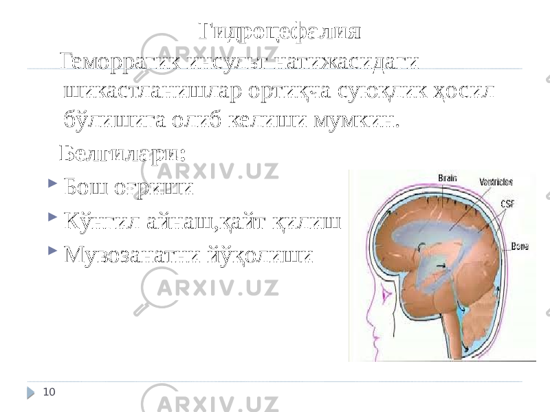 Гидроцефалия Геморрагик инсульт натижасидаги шикастланишлар ортиқча суюқлик ҳосил бўлишига олиб келиши мумкин. Белгилари:  Бош оғриши  Кўнгил айнаш,қайт қилиш  Мувозанатни йўқолиши 10 