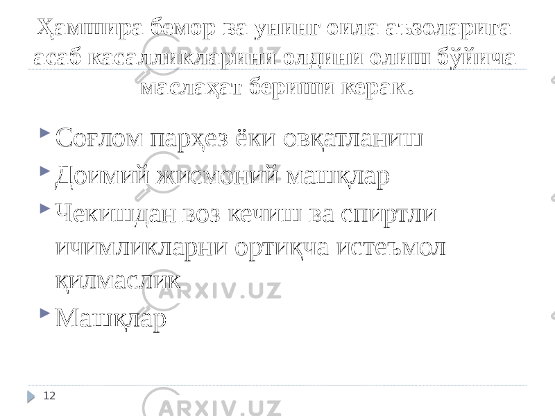 Ҳамшира бемор ва унинг оила аъзоларига асаб касалликларини олдини олиш бўйича маслаҳат бериши керак .  Соғлом парҳез ёки овқатланиш  Доимий жисмоний машқлар  Чекишдан воз кечиш ва спиртли ичимликларни ортиқча истеъмол қилмаслик  Машқлар 12 