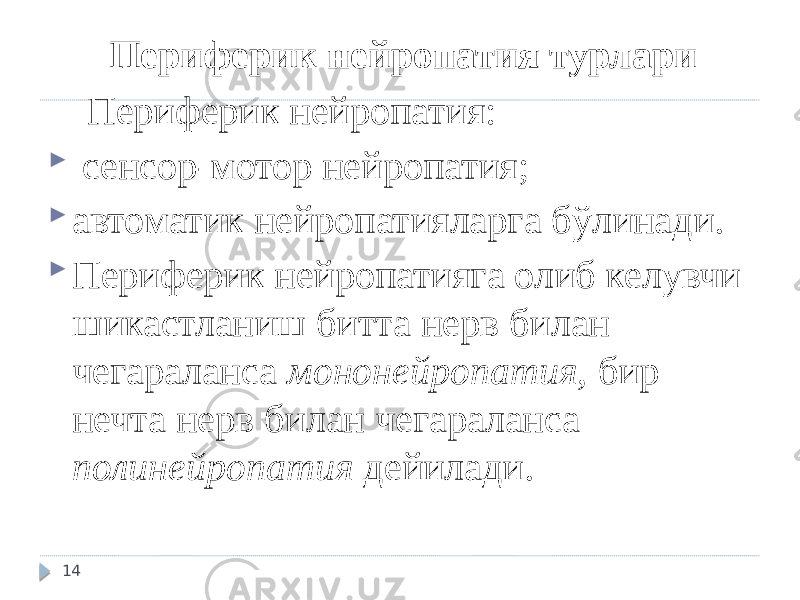 Периферик нейропатия турлари Периферик нейропатия:  сенсор-мотор нейропатия;  автоматик нейропатияларга бўлинади.  Периферик нейропатияга олиб келувчи шикастланиш битта нерв билан чегараланса мононейропатия, бир нечта нерв билан чегараланса полинейропатия дейилади. 14 