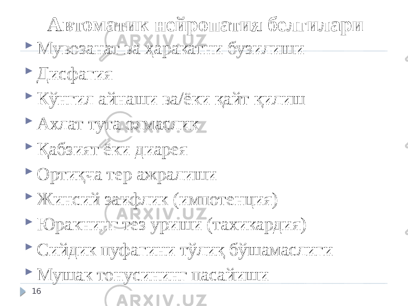 Автоматик нейропатия белгилари  Мувозанат ва ҳаракатни бузилиши  Дисфагия  Кўнгил айнаши ва/ёки қайт қилиш  Ахлат тута олмаслик  Қабзият ёки диарея  Ортиқча тер ажралиши  Жинсий заифлик (импотенция)  Юракнинг тез уриши (тахикардия)  Сийдик пуфагини тўлиқ бўшамаслиги  Мушак тонусининг пасайиши 16 