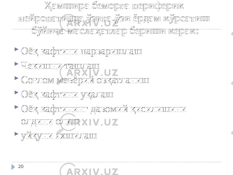 Ҳамшира беморга периферик нейропатияда ўзига-ўзи ёрдам кўрсатиш бўйича маслаҳатлар бериши керак:  Оёқ кафтини парваришлаш  Чекишни ташлаш  Соғлом меъёрий овқатланиш  Оёқ кафтини уқалаш  Оёқ кафтининг давомий қисилишини олдини олиш  уйқуни яхшилаш 20 