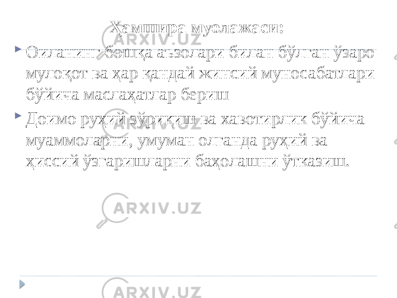 Ҳамшира муолажаси:  Оиланинг бошқа аъзолари билан бўлган ўзаро мулоқот ва ҳар қандай жинсий муносабатлари бўйича маслаҳатлар бериш  Доимо руҳий зўриқиш ва хавотирлик бўйича муаммоларни, умуман олганда руҳий ва ҳиссий ўзгаришларни баҳолашни ўтказиш. 