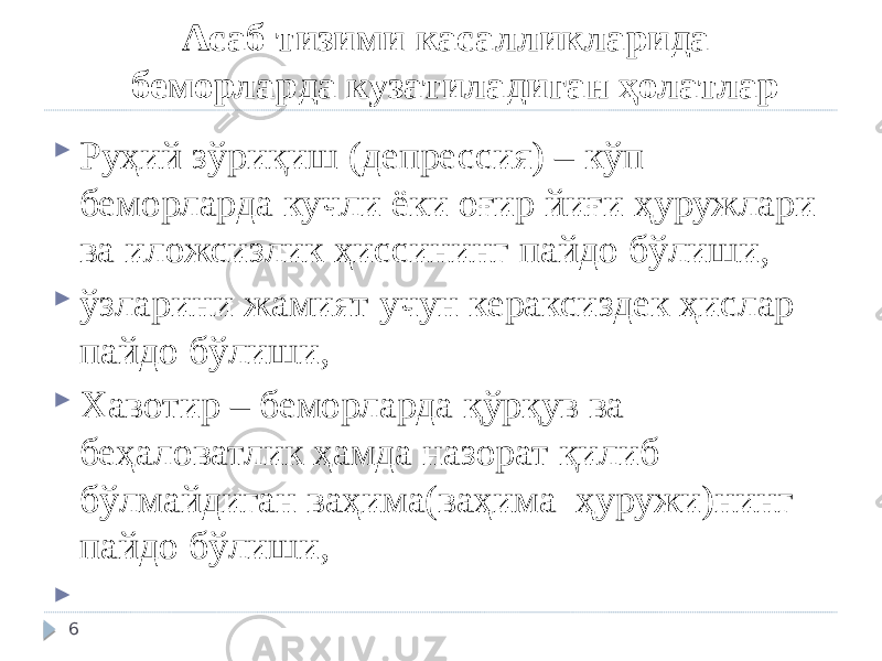 Асаб тизими касалликларида беморларда кузатиладиган ҳолатлар  Руҳий зўриқиш (депрессия) – кўп беморларда кучли ёки оғир йиғи ҳуружлари ва иложсизлик ҳиссининг пайдо бўлиши,  ўзларини жамият учун кераксиздек ҳислар пайдо бўлиши,  Хавотир – беморларда қўрқув ва беҳаловатлик ҳамда назорат қилиб бўлмайдиган ваҳима(ваҳима ҳуружи)нинг пайдо бўлиши,    6 